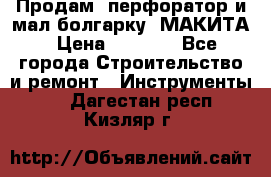 Продам “перфоратор и мал.болгарку“ МАКИТА › Цена ­ 8 000 - Все города Строительство и ремонт » Инструменты   . Дагестан респ.,Кизляр г.